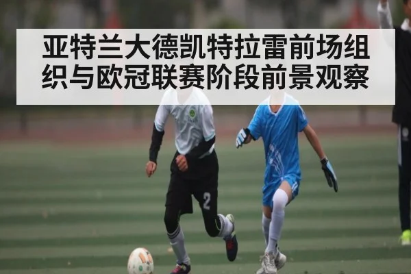 亚特兰大德凯特拉雷前场组织与欧冠联赛阶段前景观察
