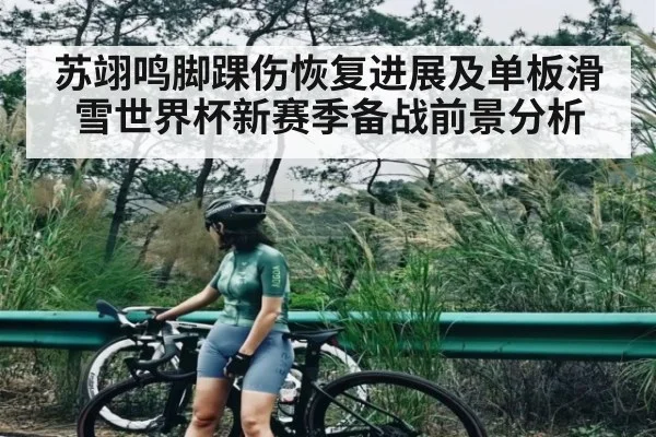 苏翊鸣脚踝伤恢复进展及单板滑雪世界杯新赛季备战前景分析 | kaiyun